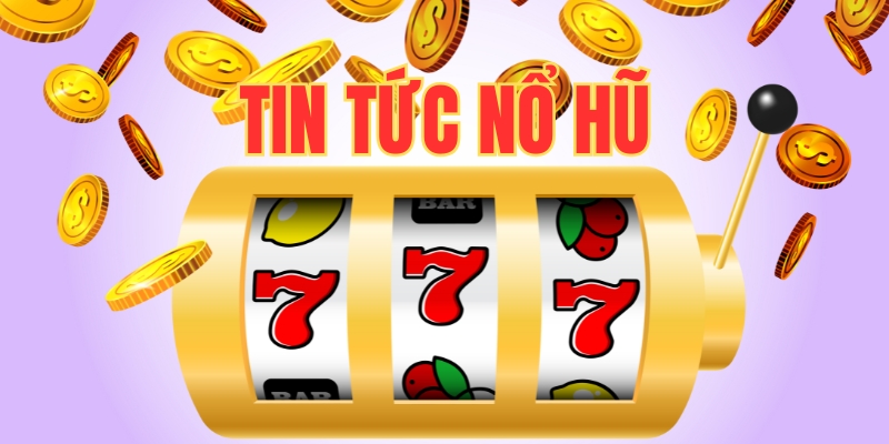 Tìm hiểu tin tức nổ hũ mới nhất 2025